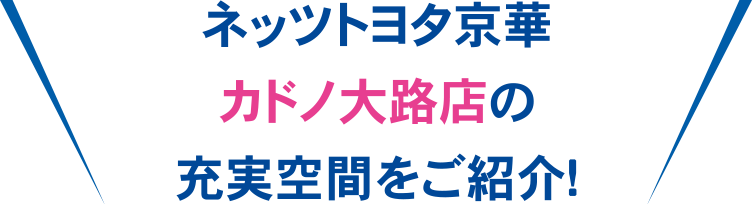 ネッツトヨタ京華カドノ大路店の充実空間をご紹介!