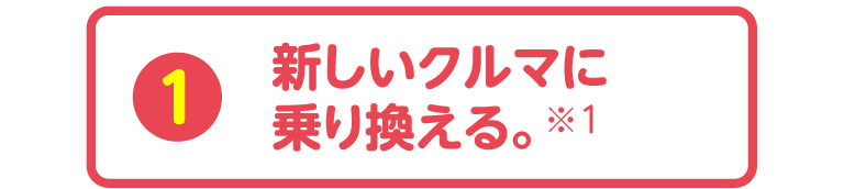 新しいクルマに乗り換える。※1