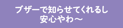 ブザーで知らせてくれるし安心やわ?