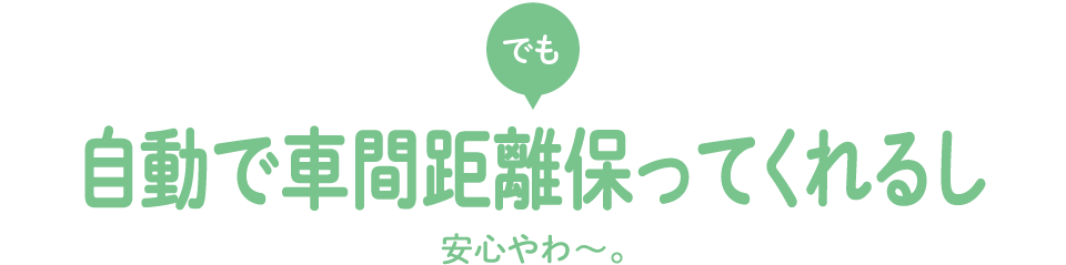 でも自動で車間距離保つし安心やわ?。