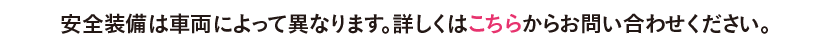 安全装備は車両によって異なります。詳しくはこちらからお問い合わせください。