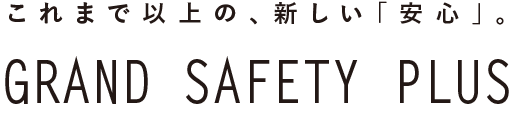 これまで以上の、新しい「安心」。GRAND SAFETY PLUS