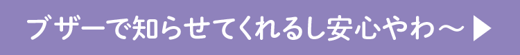 ブザーで知らせてくれるし安心やわ?