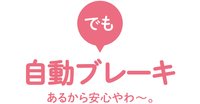 でも自動ブレーキあるから安心やわ?。