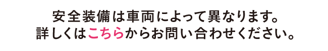 安全装備は車両によって異なります。詳しくはこちらからお問い合わせください。