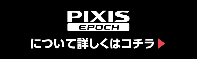 PIXIS EPOCHについて詳しくはここから