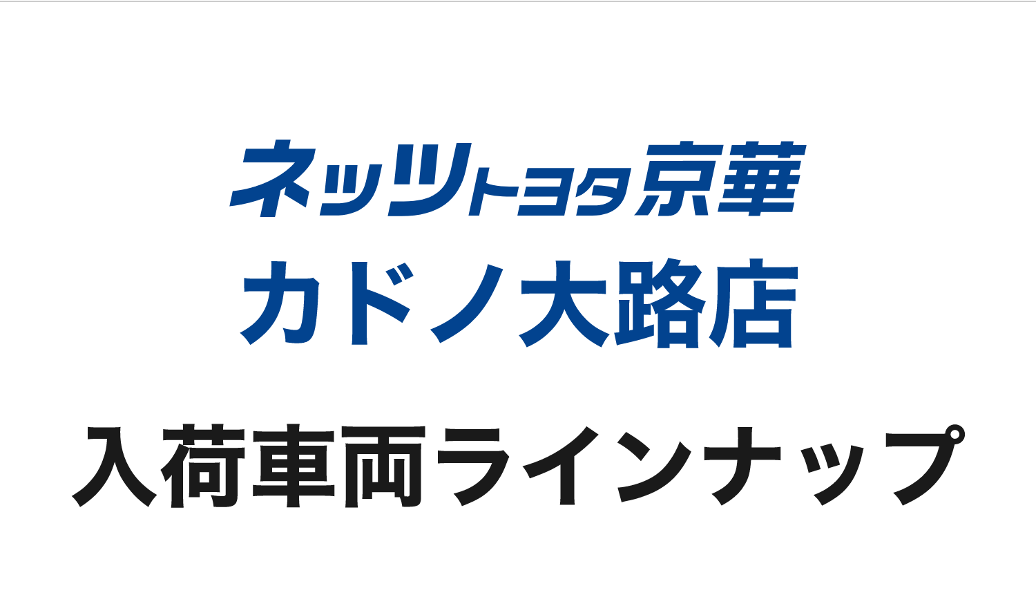 ネッツトヨタ京華カドノ大路店 入荷車両ラインナップ